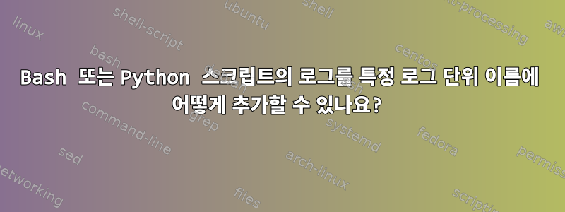 Bash 또는 Python 스크립트의 로그를 특정 로그 단위 이름에 어떻게 추가할 수 있나요?