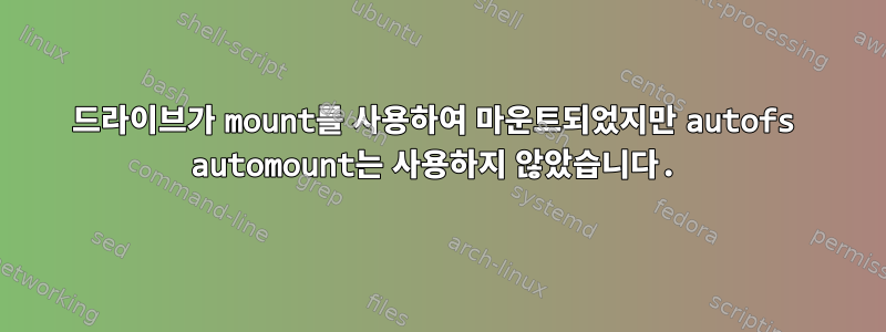 드라이브가 mount를 사용하여 마운트되었지만 autofs automount는 사용하지 않았습니다.