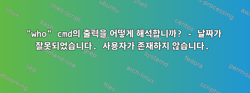 "who" cmd의 출력을 어떻게 해석합니까? - 날짜가 잘못되었습니다. 사용자가 존재하지 않습니다.