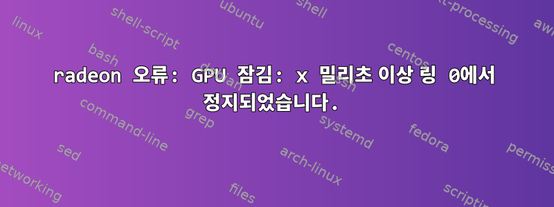 radeon 오류: GPU 잠김: x 밀리초 이상 링 0에서 정지되었습니다.