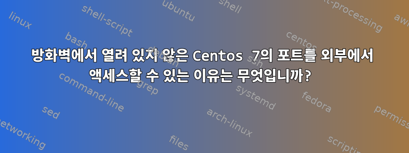 방화벽에서 열려 있지 않은 Centos 7의 포트를 외부에서 액세스할 수 있는 이유는 무엇입니까?