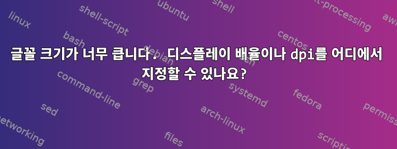 글꼴 크기가 너무 큽니다. 디스플레이 배율이나 dpi를 어디에서 지정할 수 있나요?