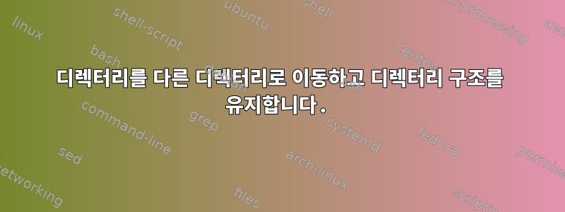 디렉터리를 다른 디렉터리로 이동하고 디렉터리 구조를 유지합니다.