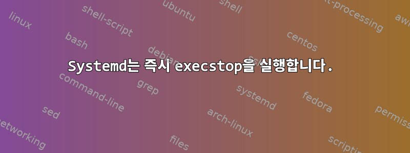 Systemd는 즉시 execstop을 실행합니다.