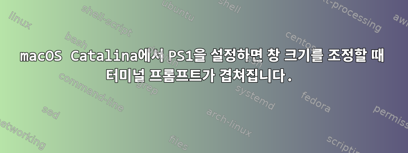 macOS Catalina에서 PS1을 설정하면 창 크기를 조정할 때 터미널 프롬프트가 겹쳐집니다.