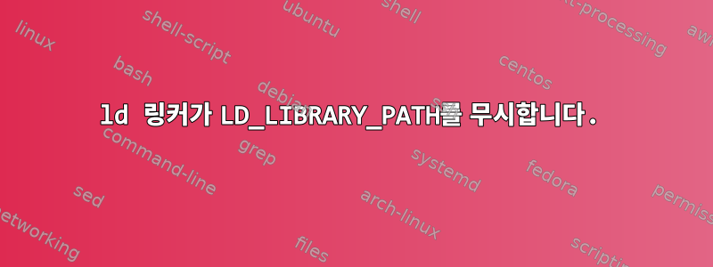 ld 링커가 LD_LIBRARY_PATH를 무시합니다.