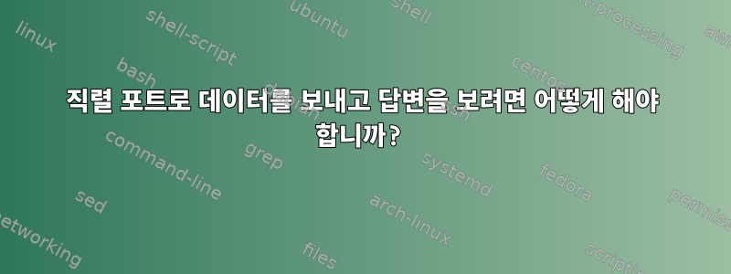 직렬 포트로 데이터를 보내고 답변을 보려면 어떻게 해야 합니까?