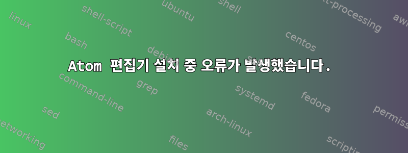 Atom 편집기 설치 중 오류가 발생했습니다.