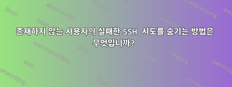 존재하지 않는 사용자의 실패한 SSH 시도를 숨기는 방법은 무엇입니까?