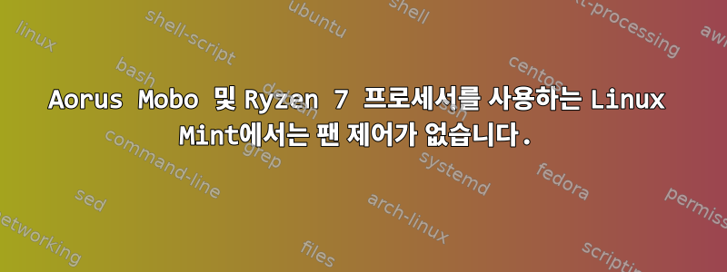 Aorus Mobo 및 Ryzen 7 프로세서를 사용하는 Linux Mint에서는 팬 제어가 없습니다.