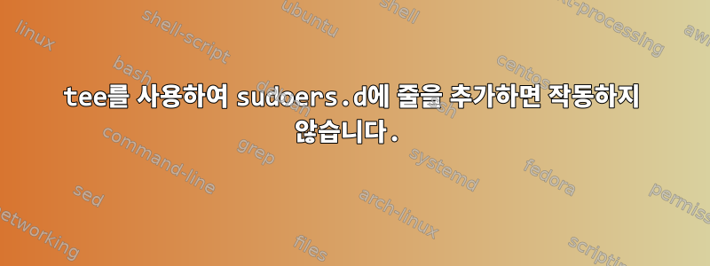 tee를 사용하여 sudoers.d에 줄을 추가하면 작동하지 않습니다.