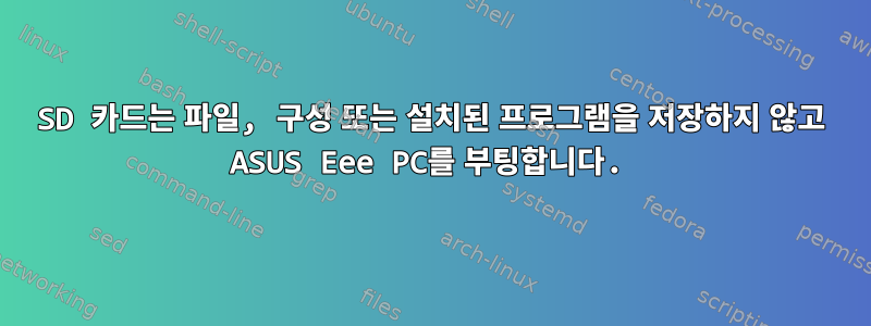 SD 카드는 파일, 구성 또는 설치된 프로그램을 저장하지 않고 ASUS Eee PC를 부팅합니다.