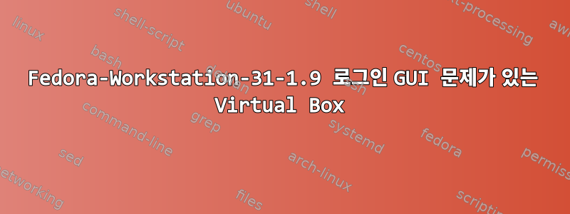 Fedora-Workstation-31-1.9 로그인 GUI 문제가 있는 Virtual Box