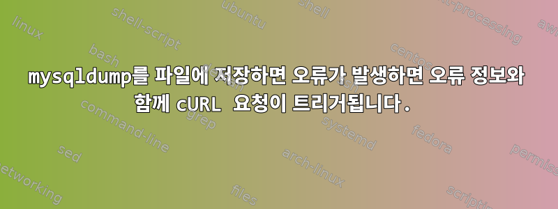 mysqldump를 파일에 저장하면 오류가 발생하면 오류 정보와 함께 cURL 요청이 트리거됩니다.