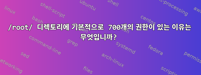 /root/ 디렉토리에 기본적으로 700개의 권한이 있는 이유는 무엇입니까?