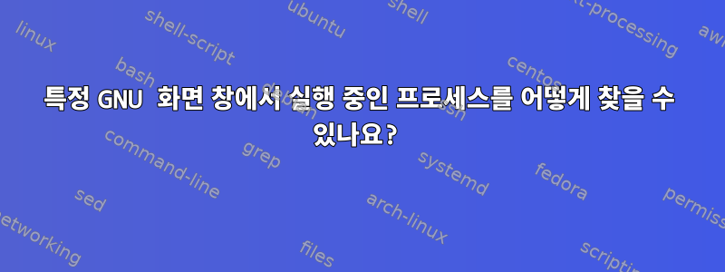 특정 GNU 화면 창에서 실행 중인 프로세스를 어떻게 찾을 수 있나요?