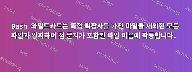 Bash 와일드카드는 특정 확장자를 가진 파일을 제외한 모든 파일과 일치하며 점 문자가 포함된 파일 이름에 작동합니다.