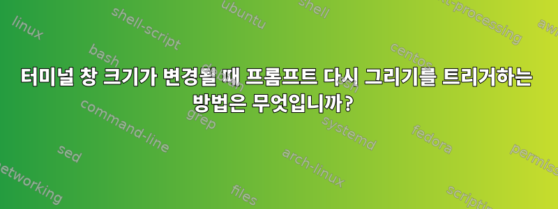 터미널 창 크기가 변경될 때 프롬프트 다시 그리기를 트리거하는 방법은 무엇입니까?