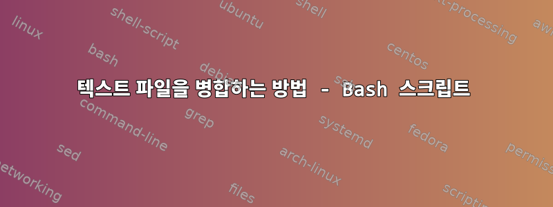 텍스트 파일을 병합하는 방법 - Bash 스크립트