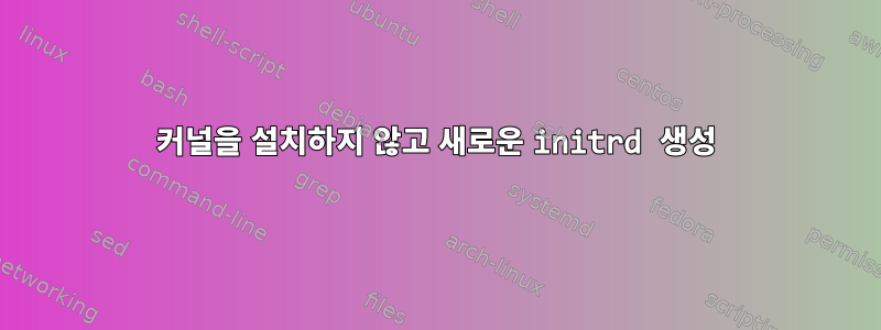 커널을 설치하지 않고 새로운 initrd 생성