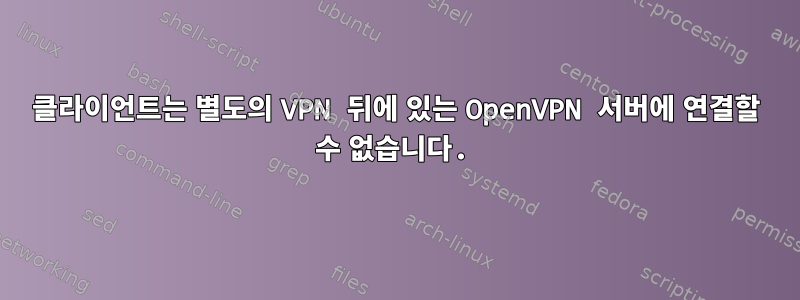 클라이언트는 별도의 VPN 뒤에 있는 OpenVPN 서버에 연결할 수 없습니다.