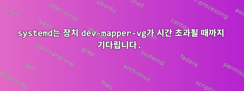 systemd는 장치 dev-mapper-vg가 시간 초과될 때까지 기다립니다.