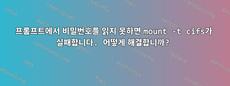 프롬프트에서 비밀번호를 읽지 못하면 mount -t cifs가 실패합니다. 어떻게 해결합니까?