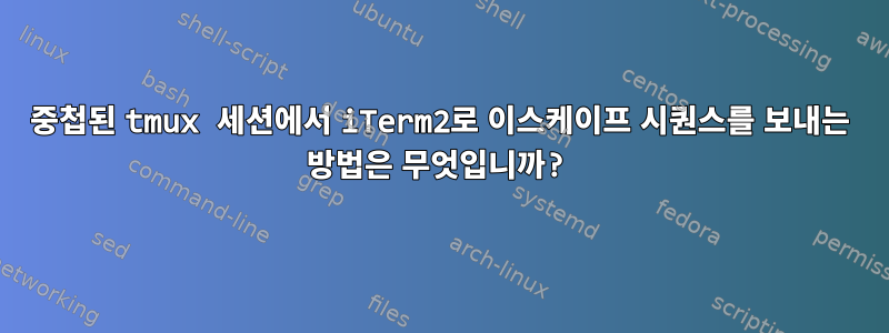 중첩된 tmux 세션에서 iTerm2로 이스케이프 시퀀스를 보내는 방법은 무엇입니까?