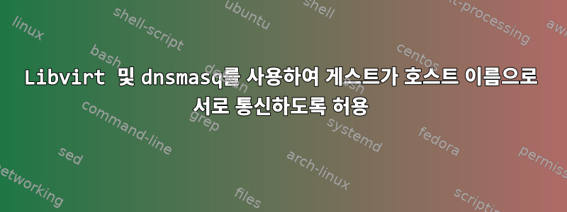 Libvirt 및 dnsmasq를 사용하여 게스트가 호스트 이름으로 서로 통신하도록 허용