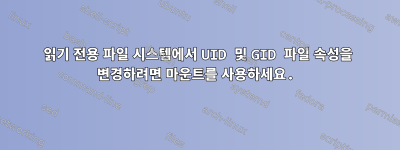 읽기 전용 파일 시스템에서 UID 및 GID 파일 속성을 변경하려면 마운트를 사용하세요.