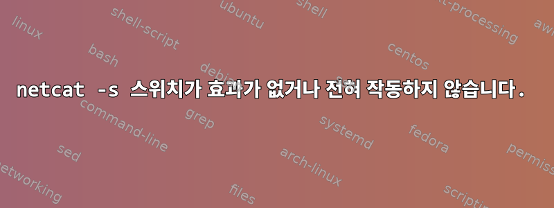 netcat -s 스위치가 효과가 없거나 전혀 작동하지 않습니다.