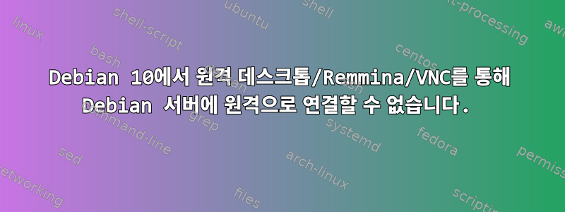 Debian 10에서 원격 데스크톱/Remmina/VNC를 통해 Debian 서버에 원격으로 연결할 수 없습니다.