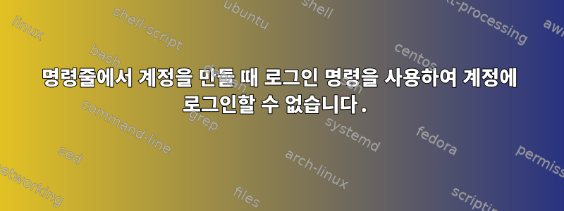 명령줄에서 계정을 만들 때 로그인 명령을 사용하여 계정에 로그인할 수 없습니다.