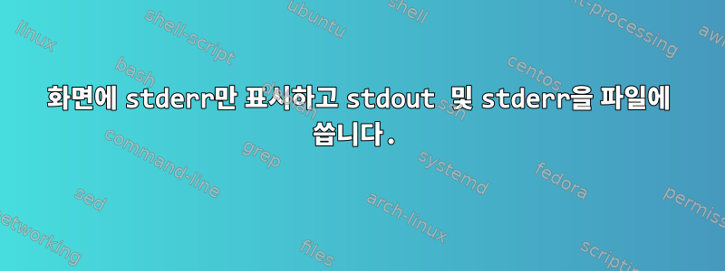 화면에 stderr만 표시하고 stdout 및 stderr을 파일에 씁니다.