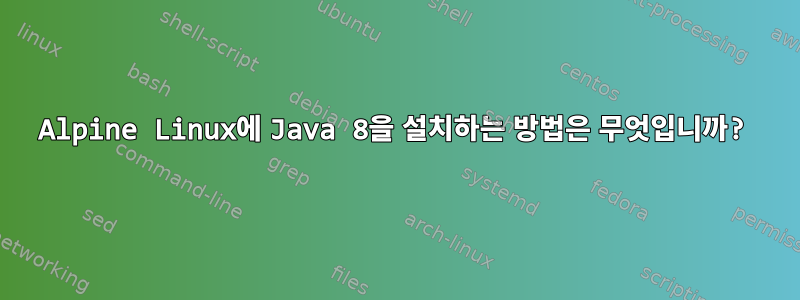 Alpine Linux에 Java 8을 설치하는 방법은 무엇입니까?