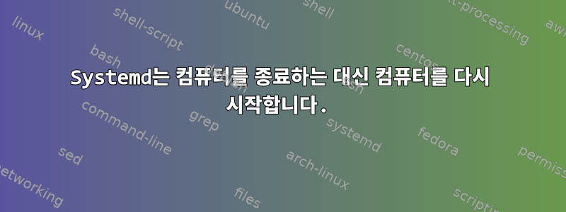 Systemd는 컴퓨터를 종료하는 대신 컴퓨터를 다시 시작합니다.