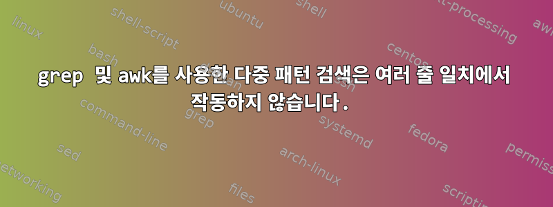 grep 및 awk를 사용한 다중 패턴 검색은 여러 줄 일치에서 작동하지 않습니다.