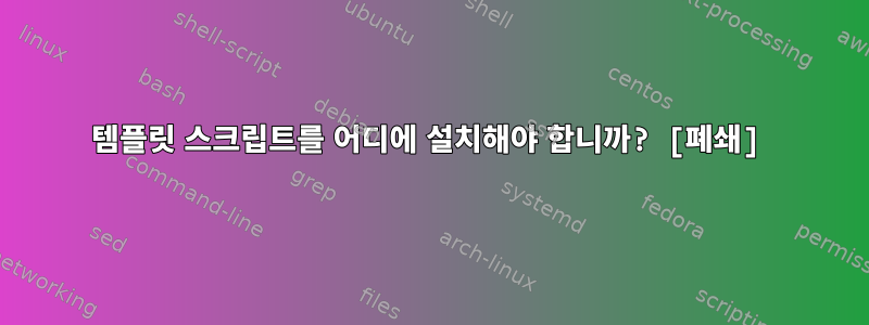 템플릿 스크립트를 어디에 설치해야 합니까? [폐쇄]