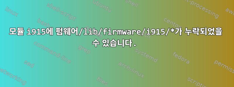 모듈 i915에 펌웨어/lib/firmware/i915/*가 누락되었을 수 있습니다.