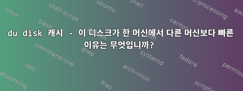 du disk 캐시 - 이 디스크가 한 머신에서 다른 머신보다 빠른 이유는 무엇입니까?