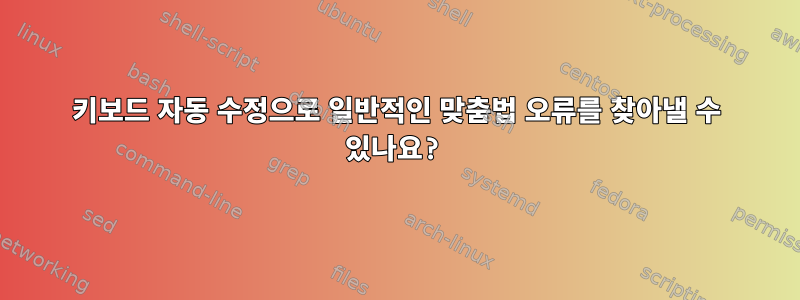 키보드 자동 수정으로 일반적인 맞춤법 오류를 찾아낼 수 있나요?