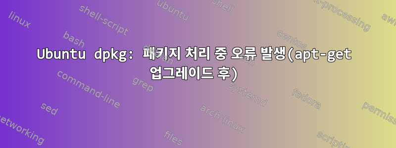 Ubuntu dpkg: 패키지 처리 중 오류 발생(apt-get 업그레이드 후)