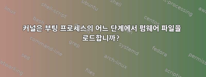 커널은 부팅 프로세스의 어느 단계에서 펌웨어 파일을 로드합니까?