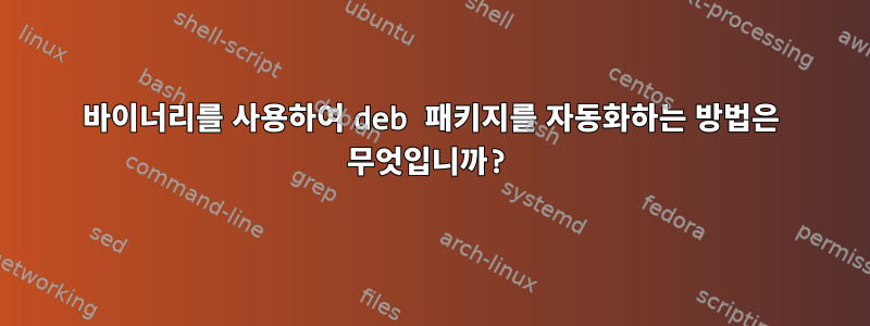 바이너리를 사용하여 deb 패키지를 자동화하는 방법은 무엇입니까?