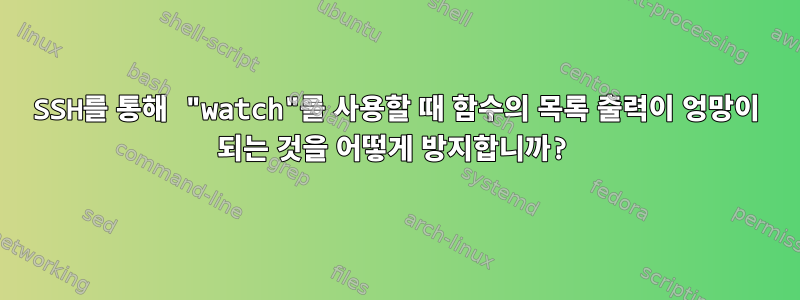 SSH를 통해 "watch"를 사용할 때 함수의 목록 출력이 엉망이 되는 것을 어떻게 방지합니까?