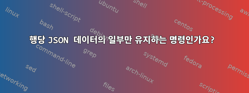 행당 JSON 데이터의 일부만 유지하는 명령인가요?