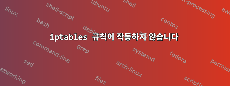 iptables 규칙이 작동하지 않습니다