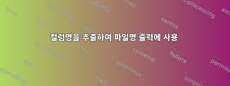 컬럼명을 추출하여 파일명 출력에 사용