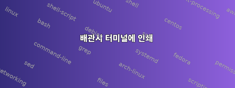 배관시 터미널에 인쇄