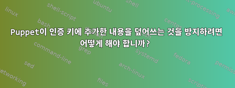 Puppet이 인증 키에 추가한 내용을 덮어쓰는 것을 방지하려면 어떻게 해야 합니까?